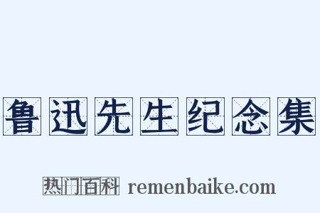 鲁迅先生纪念集是什么意思的图片